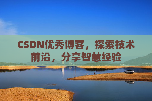 CSDN优秀博客，探索技术前沿，分享智慧经验